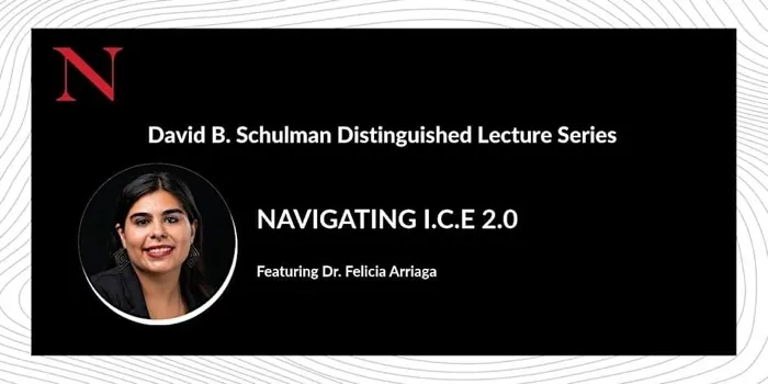 Production art for David B. Schulman Distinguished Lecture: Felicia Arriaga — Navigating I.C.E. 2.0